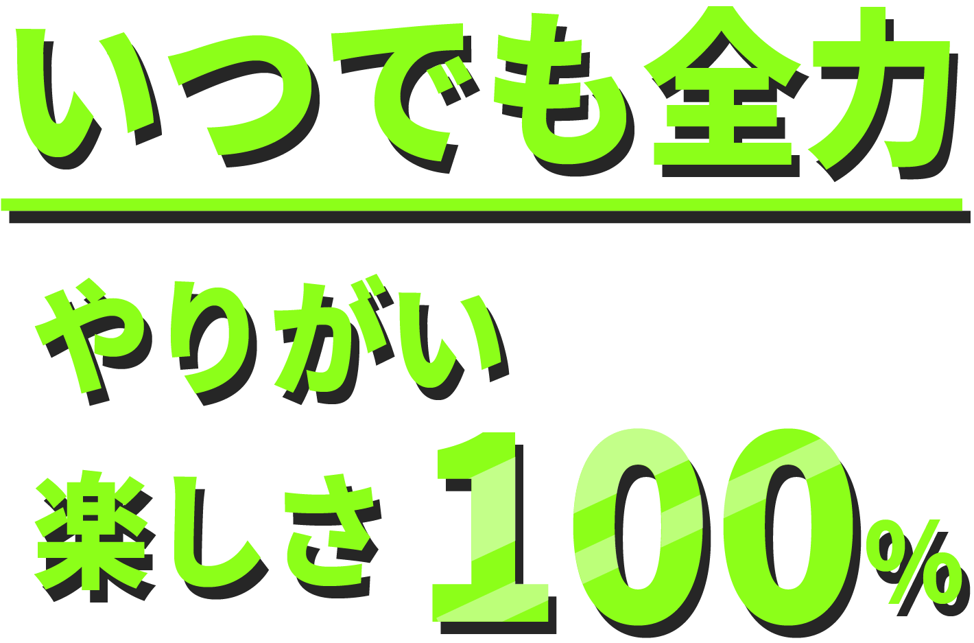 いつでも全力、やりがい、楽しさ100％